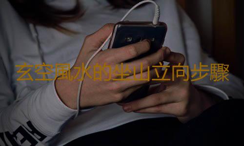 玄空風水的坐山立向步驟是怎樣的？