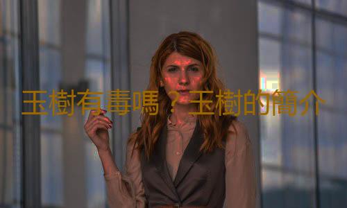 玉樹有毒嗎？玉樹的簡介