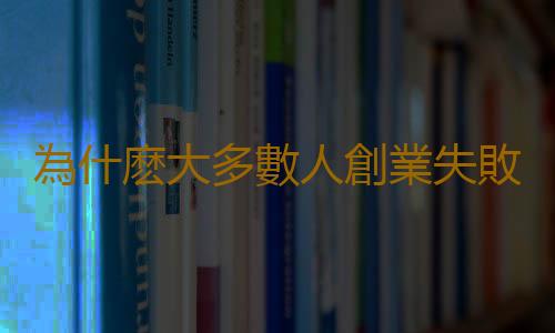 為什麽大多數人創業失敗 原因就在這4個赤裸裸陷坑