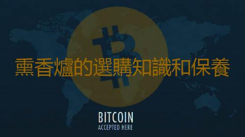 熏香爐的選購知識和保養方法