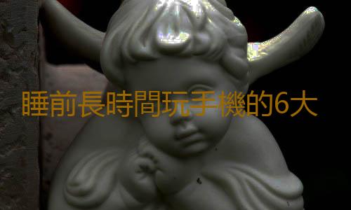 睡前長時間玩手機的6大危害 長時間玩手機注意的四點