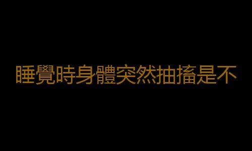 睡覺時身體突然抽搐是不是鬼壓身 鬼壓身的易發人群
