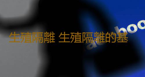 生殖隔離 生殖隔離的基本定義與分類