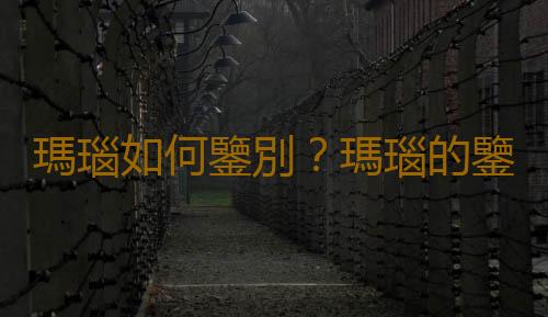 瑪瑙如何鑒別？瑪瑙的鑒別方法