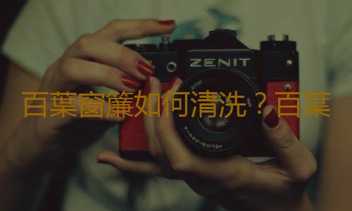 百葉窗簾如何清洗？百葉窗簾的使用方法