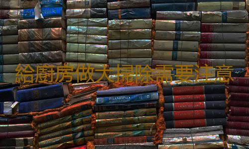 給廚房做大掃除需要注意的地方