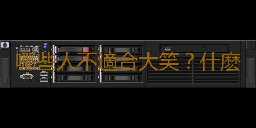 哪些人不適合大笑？什麽時候不該大笑