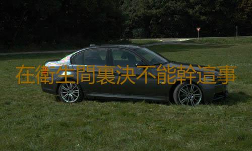 在衛生間裏決不能幹這事