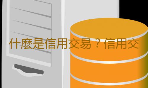 什麽是信用交易？信用交易擔保證券賬戶