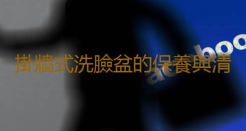 掛牆式洗臉盆的保養與清潔