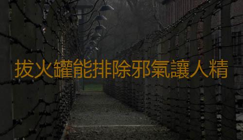 拔火罐能排除邪氣讓人精神百倍 拔火罐能治頸椎病嗎