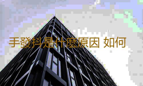 手發抖是什麽原因 如何治療手發抖