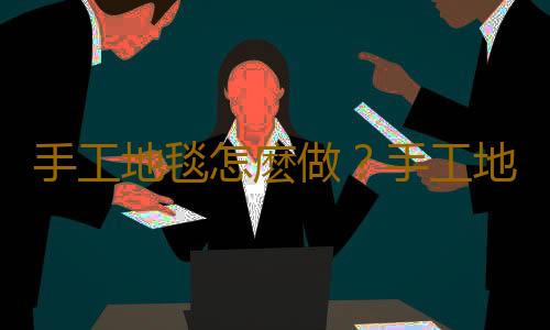 手工地毯怎麽做？手工地毯如何清洗？