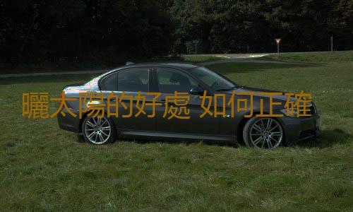 曬太陽的好處 如何正確曬太陽