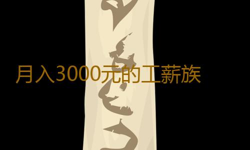 月入3000元的工薪族，最實用的攢錢辦法