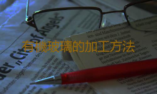 有機玻璃的加工方法