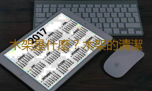木架是什麽？木架的清潔與保養