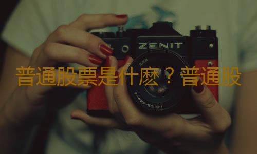 普通股票是什麽？普通股票的特征