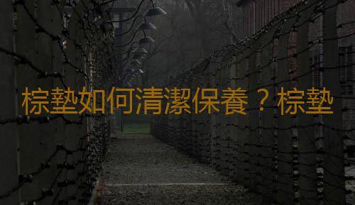 棕墊如何清潔保養？棕墊的選購技巧