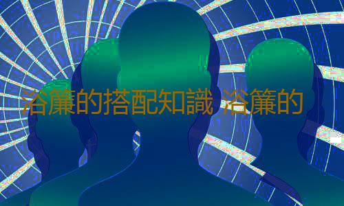 浴簾的搭配知識 浴簾的保養與清潔
