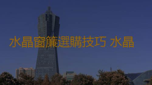 水晶窗簾選購技巧 水晶窗簾的製作方法