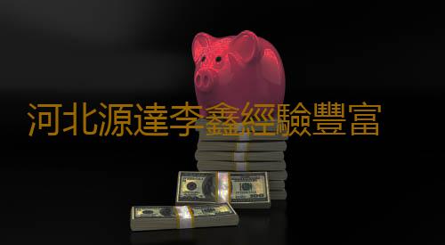 河北源達李鑫經驗豐富 源達投顧專業實力獲認可