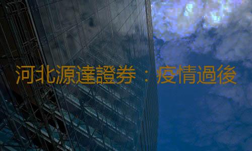 河北源達證券：疫情過後證券投資界依然會有“春天”