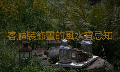 客廳裝飾畫的風水宜忌知識
