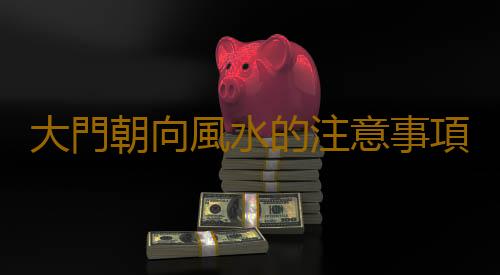 大門朝向風水的注意事項