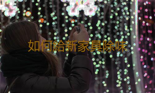 如何給新家具除味