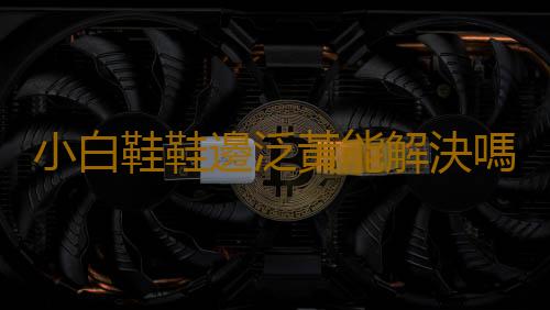 小白鞋鞋邊泛黃能解決嗎