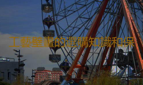 工藝壁畫的選購知識和保養方法