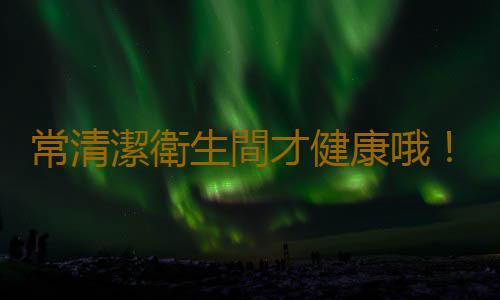 常清潔衛生間才健康哦！