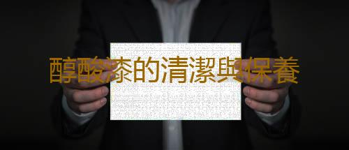 醇酸漆的清潔與保養
