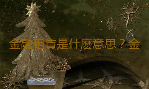 金融租賃是什麽意思？金融租賃行業排名