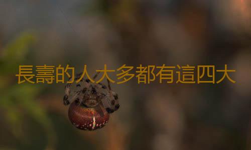 長壽的人大多都有這四大特征