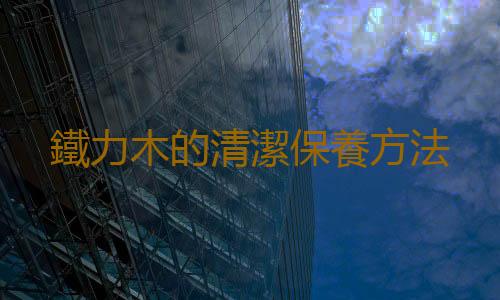 鐵力木的清潔保養方法