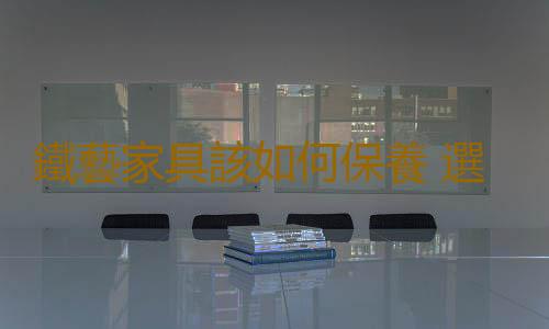 鐵藝家具該如何保養 選購鐵藝家具時要注意的事項