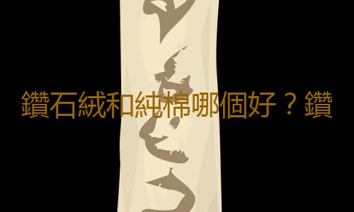 鑽石絨和純棉哪個好？鑽石絨怎麽清洗？