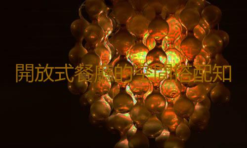 開放式餐廳的空間搭配知識