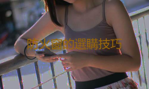 防火窗的選購技巧