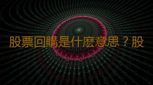 股票回購是什麽意思？股票回購對股價的影響