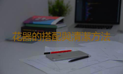 花器的搭配與清潔方法