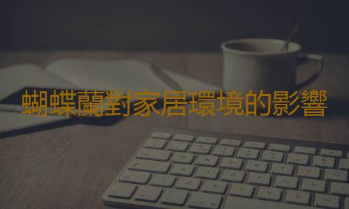 蝴蝶蘭對家居環境的影響