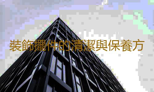 裝飾擺件的清潔與保養方法