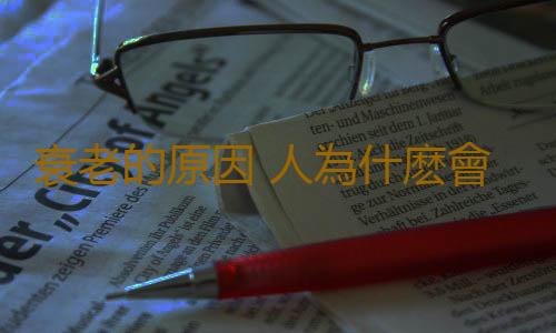 衰老的原因 人為什麽會悄悄變老