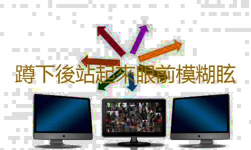 蹲下後站起來眼前模糊眩暈 直立性低血壓的常見原因